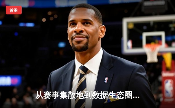从赛事集散地到数据生态圈：现代体育资讯网的深度变革