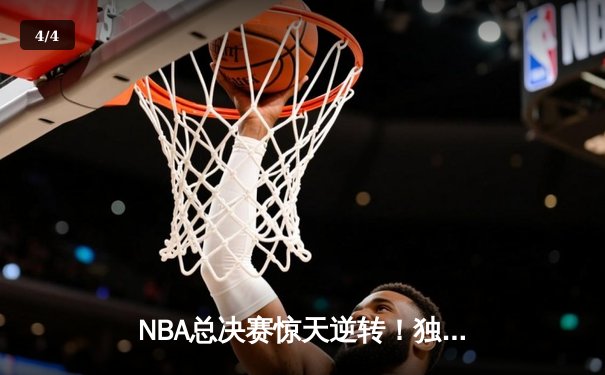 NBA总决赛惊天逆转！独行侠加时险胜凯尔特人总比分扳成2-3 - 4