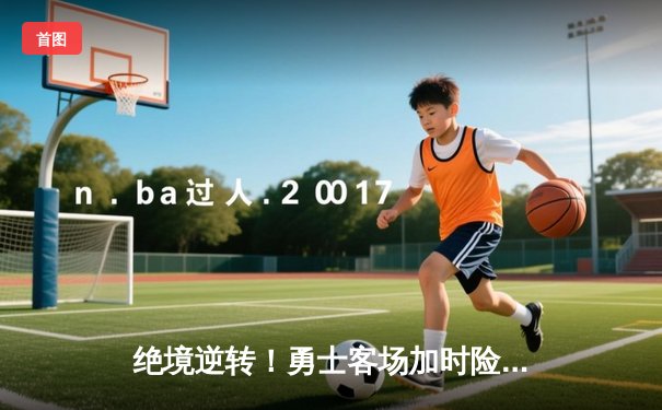 绝境逆转！勇士客场加时险胜凯尔特人，库里空砍44分难救主