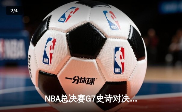 NBA总决赛G7史诗对决：凯尔特人逆转勇士夺得第18冠 - 2