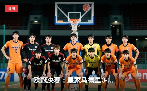 欧冠决赛：皇家马德里3-2利物浦，C罗帽子戏法引领惊天逆转