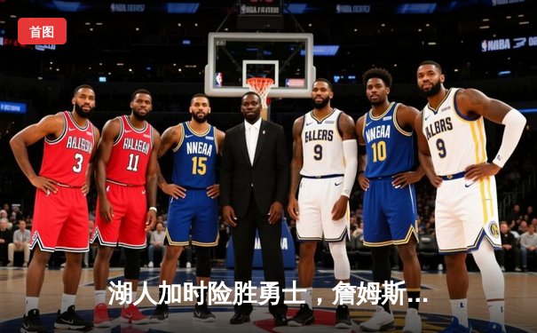 湖人加时险胜勇士，詹姆斯关键三分锁定胜局