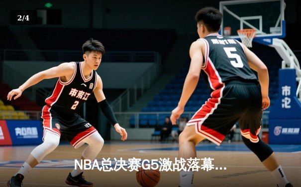 NBA总决赛G5激战落幕，丹佛掘金险胜迈阿密热火夺得赛点 - 2