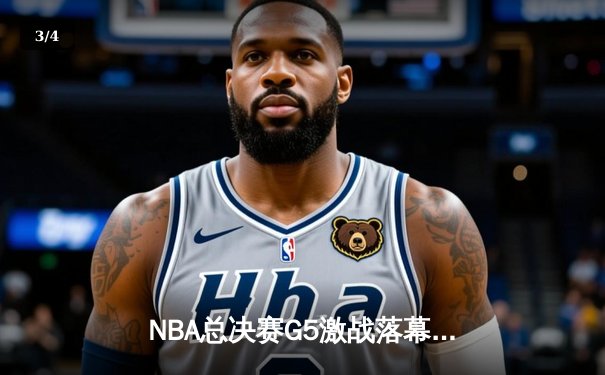 NBA总决赛G5激战落幕，丹佛掘金险胜迈阿密热火夺得赛点 - 3