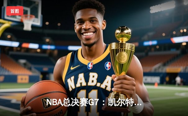 NBA总决赛G7：凯尔特人险胜勇士夺冠，塔图姆荣膺FMVP