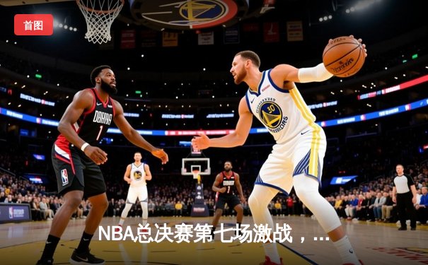 NBA总决赛第七场激战，丹佛掘金惊险卫冕成功