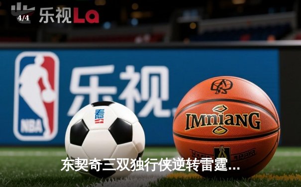 东契奇三双独行侠逆转雷霆，欧文22分助球队夺赛点 - 4