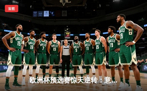 欧洲杯预选赛惊天逆转：意大利3-2绝杀乌克兰，多纳鲁马神扑保住出线希望