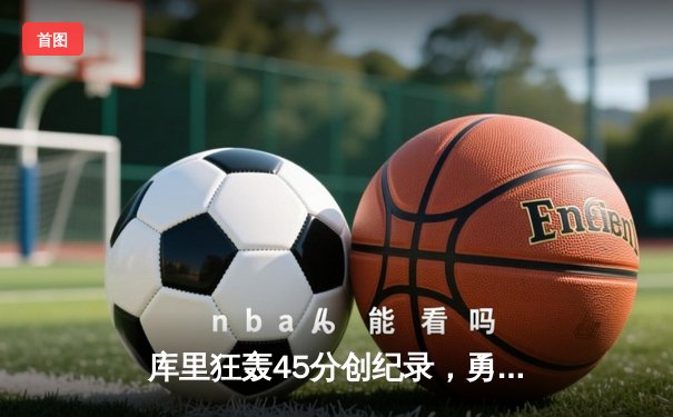 库里狂轰45分创纪录，勇士加时险胜凯尔特人迎五连胜