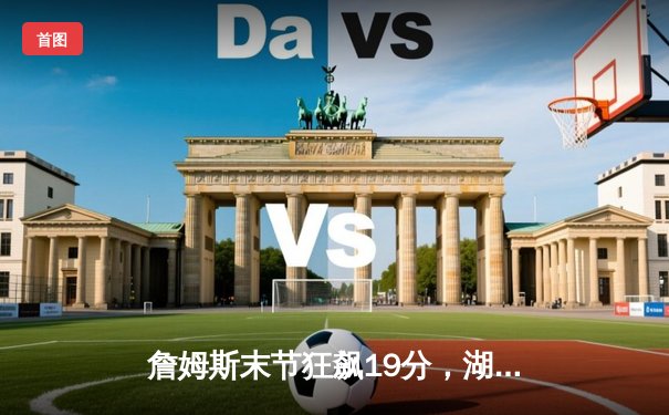 詹姆斯末节狂飙19分，湖人逆转掘金终结连败