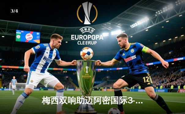 梅西双响助迈阿密国际3-1逆转奥兰多城，晋级北美联盟杯八强 - 3