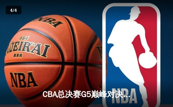 CBA总决赛G5巅峰对决：辽宁本钢加时险胜新疆男篮，勇夺队史第四冠 - 4