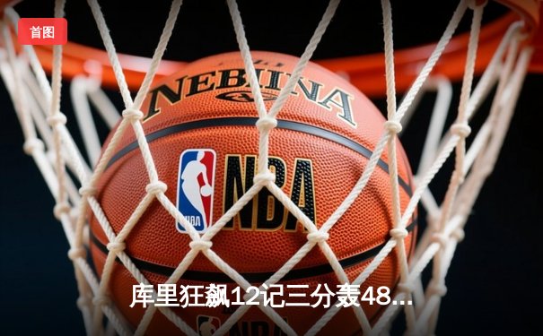 库里狂飙12记三分轰48分 勇士加时险胜雷霆 西部季后赛卡位战白热化