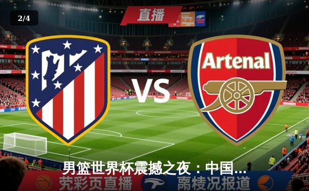 男篮世界杯震撼之夜：中国男篮加时憾负澳大利亚，周琦独揽38分创新高 - 2