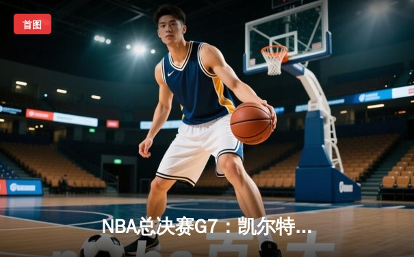 NBA总决赛G7：凯尔特人险胜勇士夺队史第18冠，塔图姆荣膺FMVP