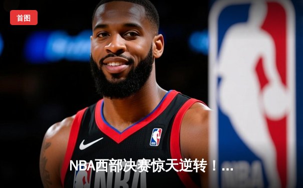 NBA西部决赛惊天逆转！勇士加时险胜掘金 库里独砍43分创纪录