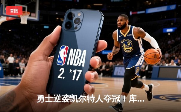勇士逆袭凯尔特人夺冠！库里狂砍43分加冕FMVP，总决赛第六战再创历史