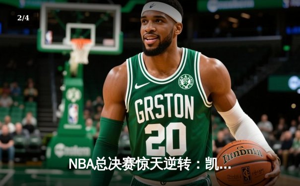 NBA总决赛惊天逆转：凯尔特人加时险胜勇士，塔图姆41分创纪录 - 2