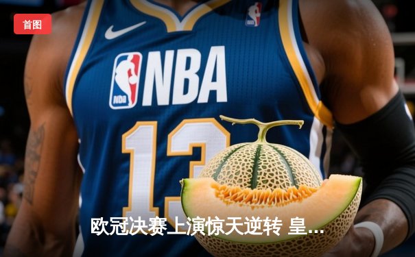 欧冠决赛上演惊天逆转 皇马3-1力克多特蒙德第16次登顶