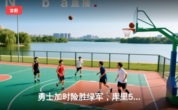 勇士加时险胜绿军，库里50分创纪录，总决赛悬念再起