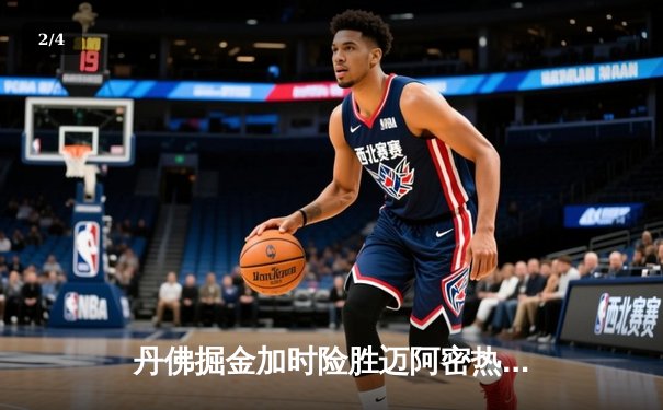 丹佛掘金加时险胜迈阿密热火，约基奇狂砍41分准三双锁定天王山 - 2