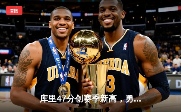 库里47分创赛季新高，勇士加时险胜国王迎开门红
