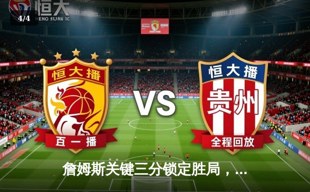 詹姆斯关键三分锁定胜局，湖人加时险胜勇士夺赛点 - 4