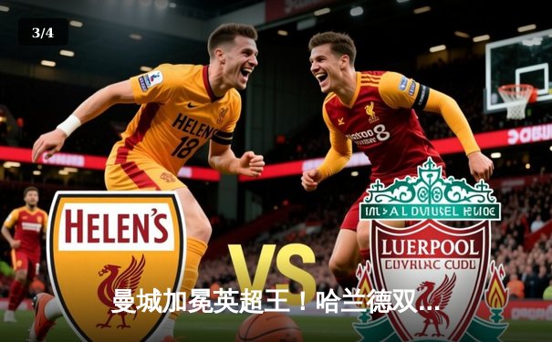 曼城加冕英超王！哈兰德双响破纪录，蓝月亮完成史无前例的四连冠伟业 - 3