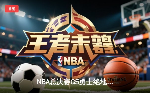 NBA总决赛G5勇士绝地反击，库里40分导演逆转奇迹