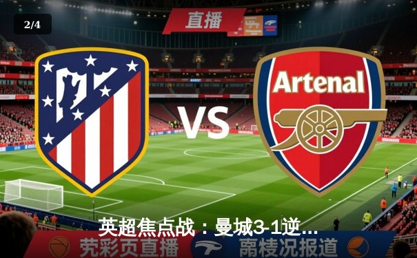 英超焦点战：曼城3-1逆转曼联，哈兰德双响锁定胜局 - 2