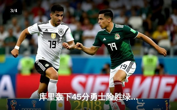 库里轰下45分勇士险胜绿军，总决赛G4战平大比分点燃冠军悬念 - 3