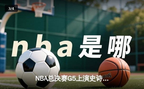 NBA总决赛G5上演史诗逆转 库里狂砍43分率勇士夺赛点 - 3