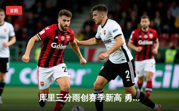 库里三分雨创赛季新高 勇士加时险胜凯尔特人迎六连胜