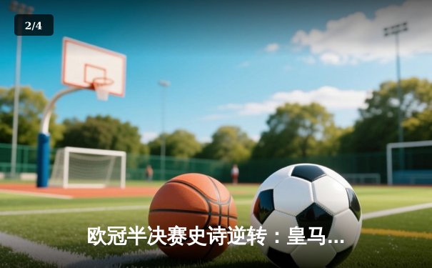 欧冠半决赛史诗逆转：皇马加时3-1淘汰拜仁，维尼修斯双响定乾坤 - 2