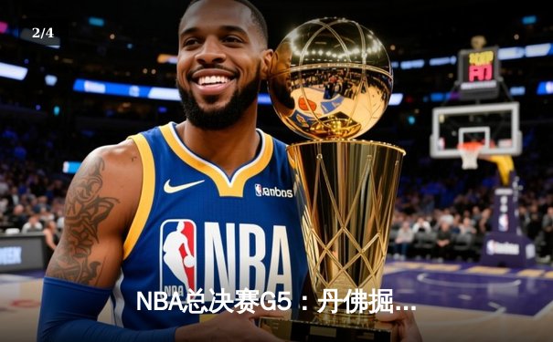 NBA总决赛G5：丹佛掘金主场逆转险胜，约基奇40分三双锁定赛点 - 2