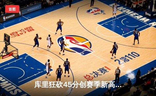 库里狂砍45分创赛季新高，勇士加时险胜凯尔特人延续主场不败