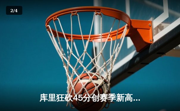 库里狂砍45分创赛季新高，勇士加时险胜凯尔特人延续主场不败 - 2