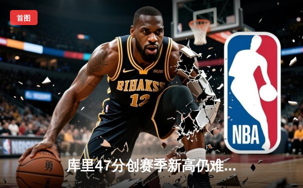 库里47分创赛季新高仍难救主 勇士加时惜败凯尔特人遭遇三连败