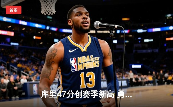 库里47分创赛季新高 勇士加时险胜国王迎四连胜