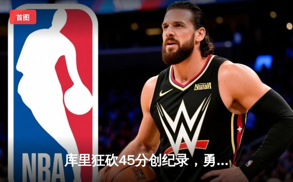 库里狂砍45分创纪录，勇士加时险胜凯尔特人夺赛季关键战