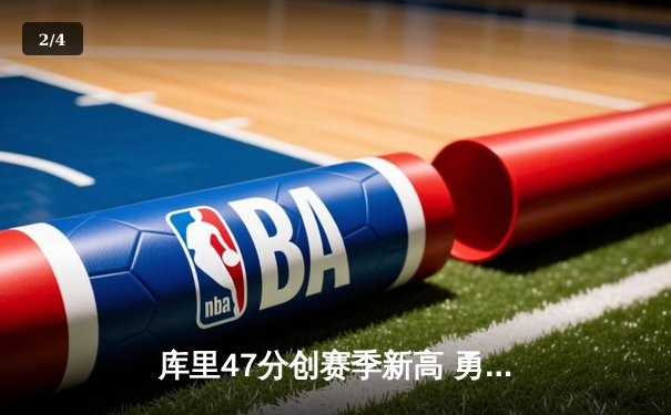 库里47分创赛季新高 勇士加时险胜国王迎五连胜 - 2