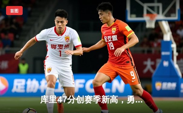 库里47分创赛季新高，勇士加时险胜凯尔特人延续主场不败神话