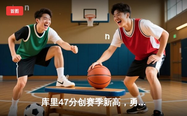 库里47分创赛季新高，勇士加时险胜凯尔特人延续主场不败神话