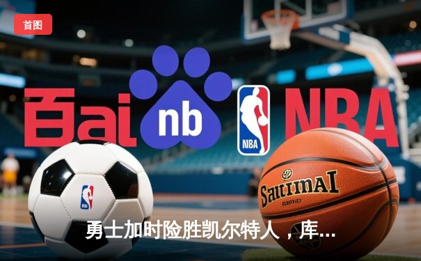 勇士加时险胜凯尔特人，库里狂砍43分率队捍卫主场